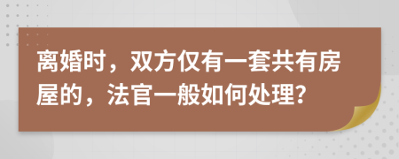 离婚时，双方仅有一套共有房屋的，法官一般如何处理？