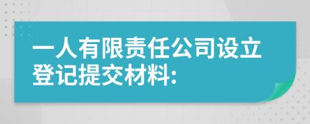 一人有限责任公司设立登记提交材料: