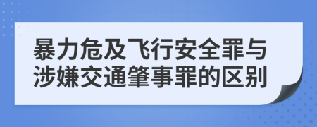 暴力危及飞行安全罪与涉嫌交通肇事罪的区别