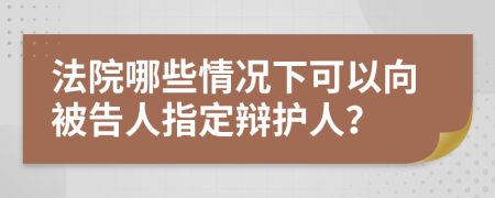 法院哪些情况下可以向被告人指定辩护人？