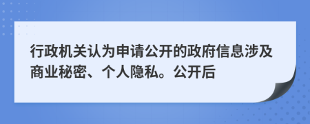 行政机关认为申请公开的政府信息涉及商业秘密、个人隐私。公开后