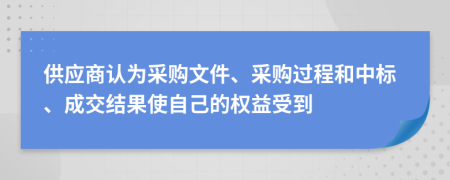 供应商认为采购文件、采购过程和中标、成交结果使自己的权益受到