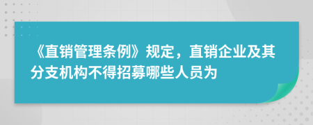 《直销管理条例》规定，直销企业及其分支机构不得招募哪些人员为