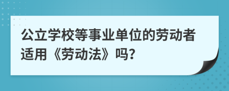 公立学校等事业单位的劳动者适用《劳动法》吗？