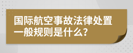 国际航空事故法律处置一般规则是什么？