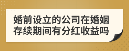 婚前设立的公司在婚姻存续期间有分红收益吗