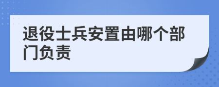 退役士兵安置由哪个部门负责