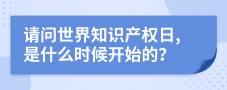 请问世界知识产权日,是什么时候开始的？