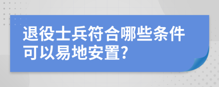 退役士兵符合哪些条件可以易地安置?