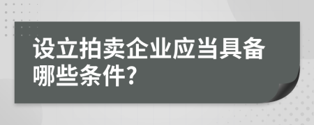 设立拍卖企业应当具备哪些条件?