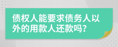 债权人能要求债务人以外的用款人还款吗？