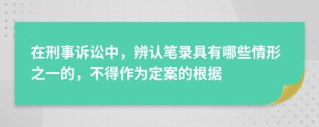 在刑事诉讼中，辨认笔录具有哪些情形之一的，不得作为定案的根据