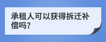 承租人可以获得拆迁补偿吗？