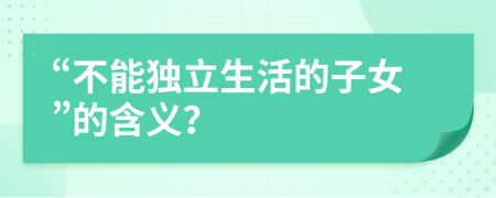 “不能独立生活的子女”的含义？