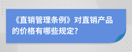 《直销管理条例》对直销产品的价格有哪些规定?