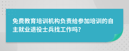 免费教育培训机构负责给参加培训的自主就业退役士兵找工作吗？