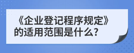 《企业登记程序规定》的适用范围是什么?