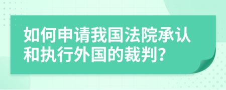 如何申请我国法院承认和执行外国的裁判？