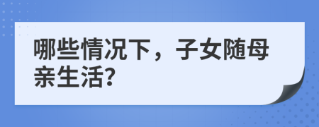 哪些情况下，子女随母亲生活？