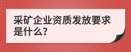 采矿企业资质发放要求是什么？