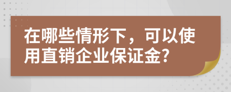 在哪些情形下，可以使用直销企业保证金?