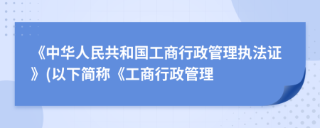 《中华人民共和国工商行政管理执法证》(以下简称《工商行政管理