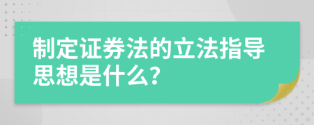 制定证券法的立法指导思想是什么？