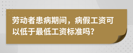 劳动者患病期间，病假工资可以低于最低工资标准吗？