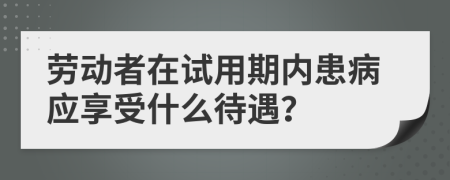 劳动者在试用期内患病应享受什么待遇？