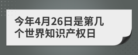 今年4月26日是第几个世界知识产权日