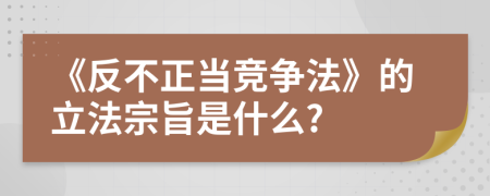 《反不正当竞争法》的立法宗旨是什么?