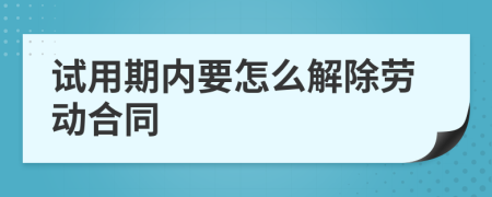 试用期内要怎么解除劳动合同