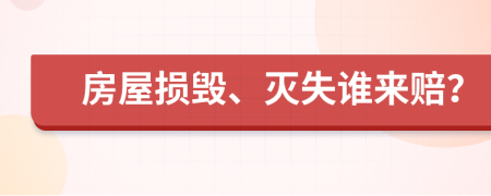 房屋损毁、灭失谁来赔？