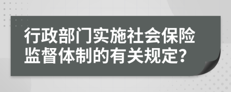 行政部门实施社会保险监督体制的有关规定？