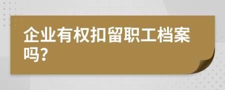 企业有权扣留职工档案吗？