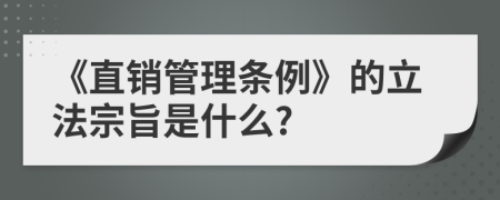 《直销管理条例》的立法宗旨是什么?