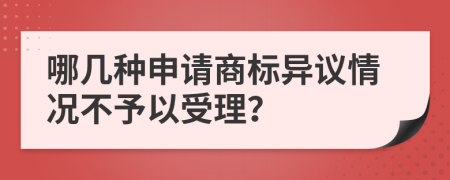 哪几种申请商标异议情况不予以受理？