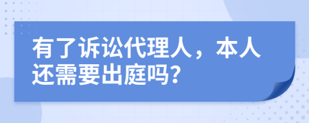 有了诉讼代理人，本人还需要出庭吗？