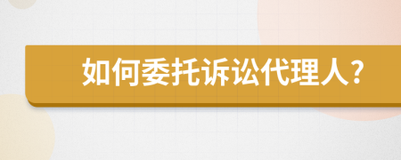 如何委托诉讼代理人?