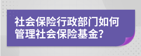 社会保险行政部门如何管理社会保险基金？