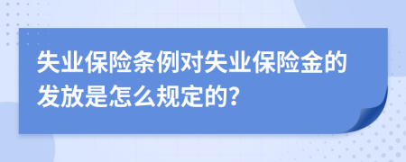 失业保险条例对失业保险金的发放是怎么规定的？