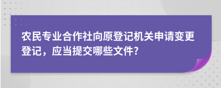 农民专业合作社向原登记机关申请变更登记，应当提交哪些文件?