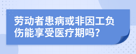 劳动者患病或非因工负伤能享受医疗期吗？