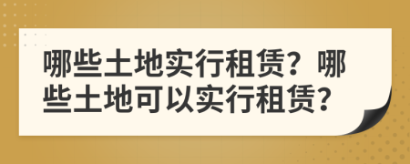 哪些土地实行租赁？哪些土地可以实行租赁？