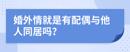 婚外情就是有配偶与他人同居吗？