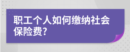 职工个人如何缴纳社会保险费?