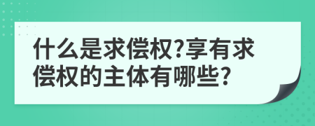 什么是求偿权?享有求偿权的主体有哪些?