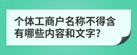 个体工商户名称不得含有哪些内容和文字?