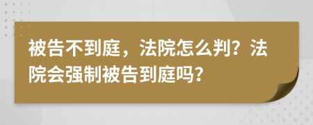 被告不到庭，法院怎么判？法院会强制被告到庭吗？