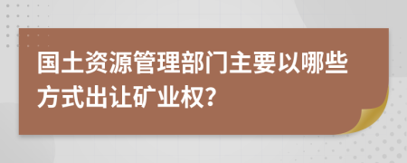 国土资源管理部门主要以哪些方式出让矿业权？